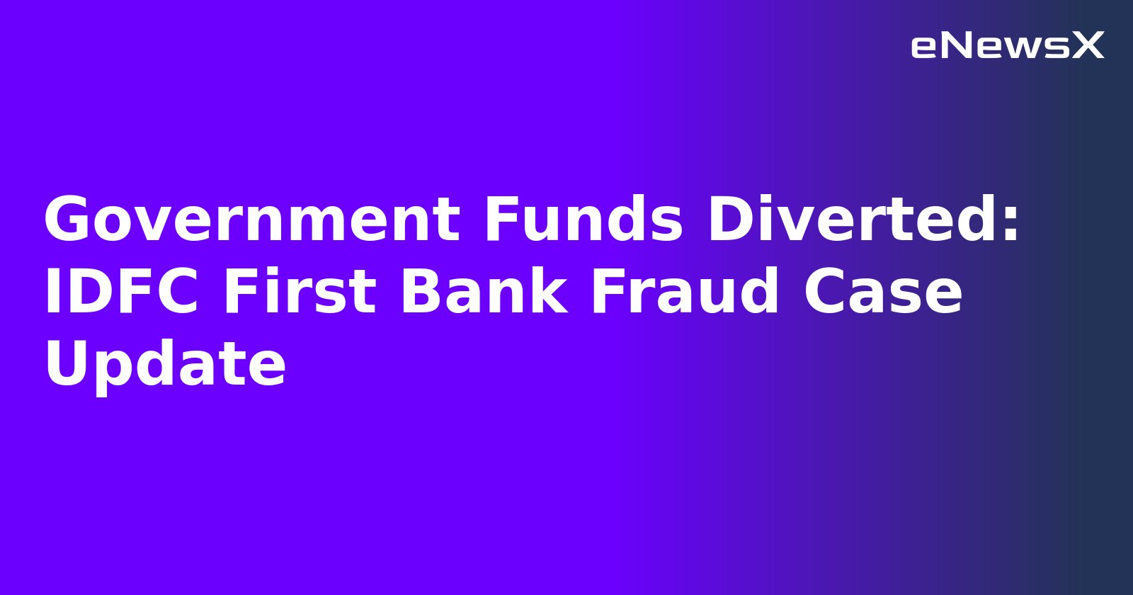 Government Funds Diverted: IDFC First Bank Fraud Case Update