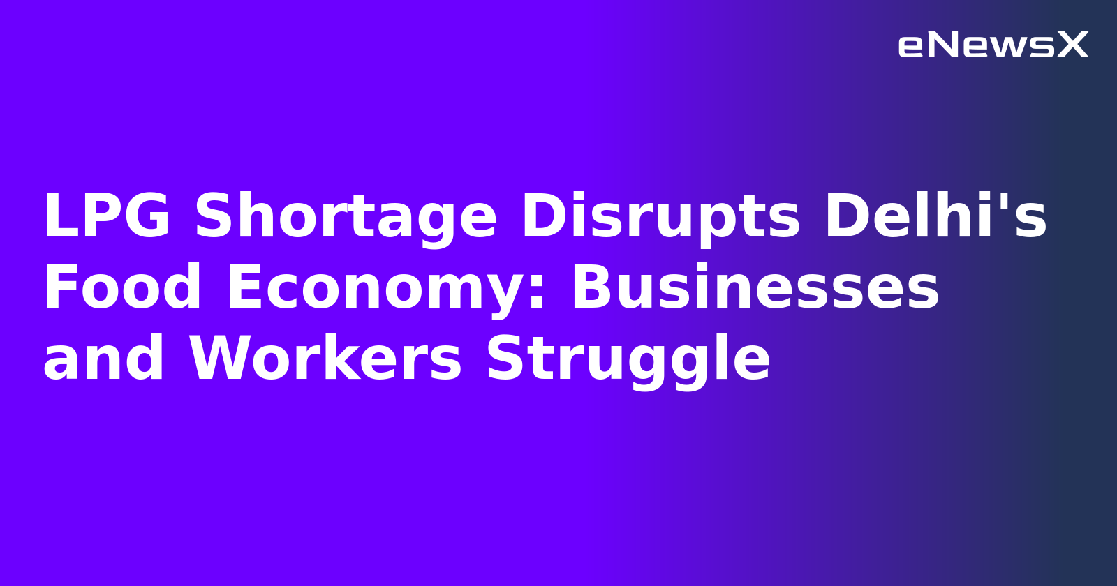 LPG Shortage Disrupts Delhi's Food Economy: Businesses and Workers Struggle