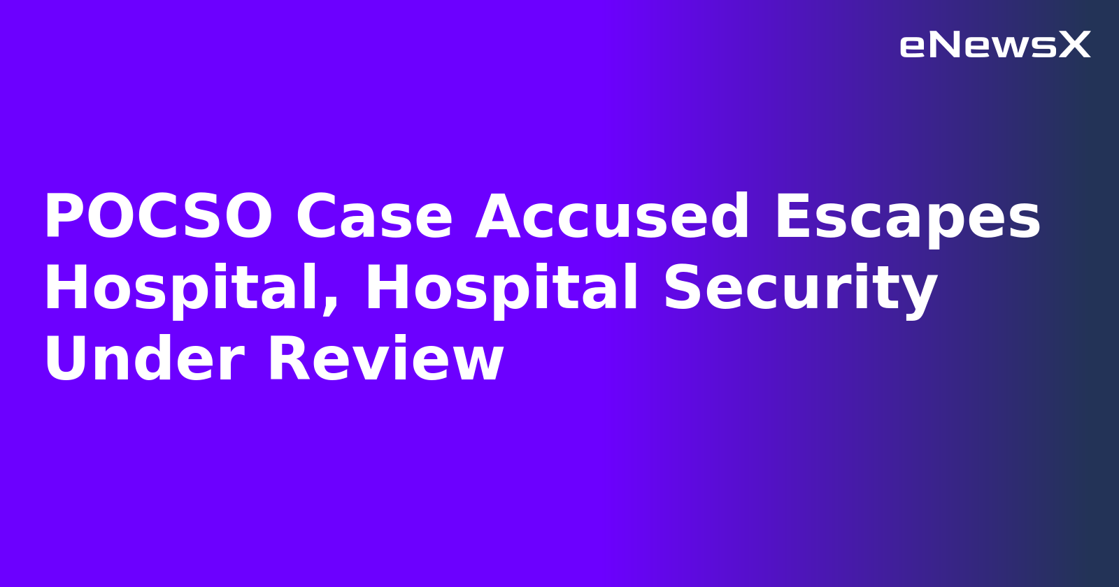 POCSO Case Accused Escapes Hospital, Hospital Security Under Review