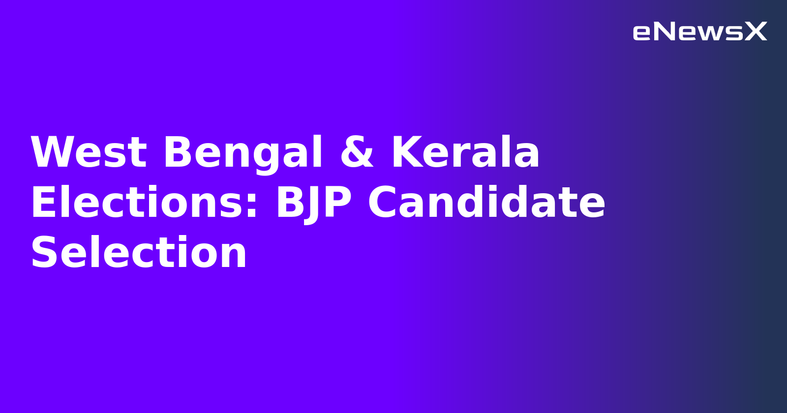 West Bengal & Kerala Elections: BJP Candidate Selection
