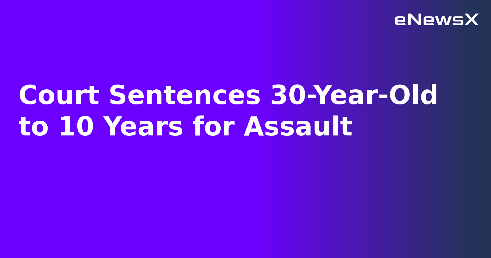 Court Sentences 30-Year-Old to 10 Years for Assault