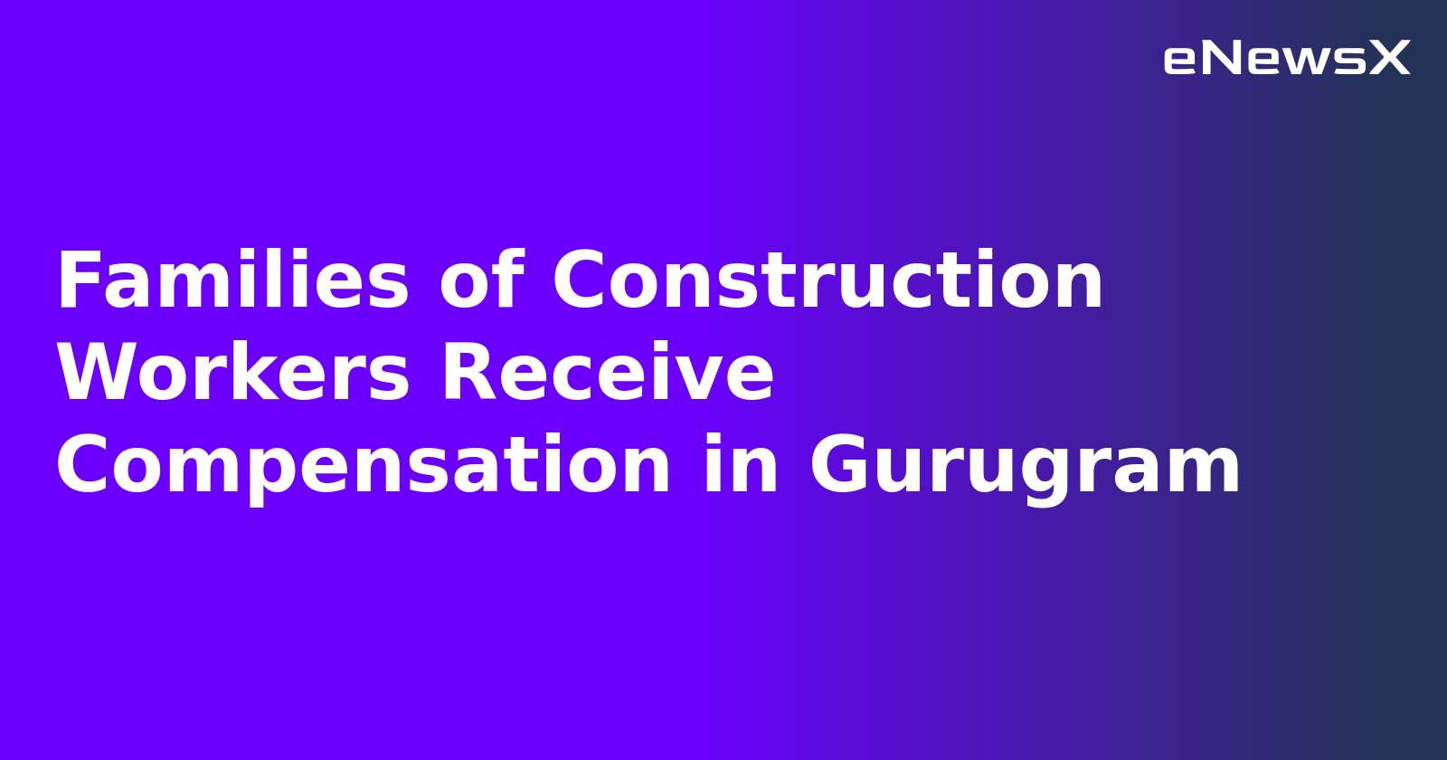 Families of Construction Workers Receive Compensation in Gurugram