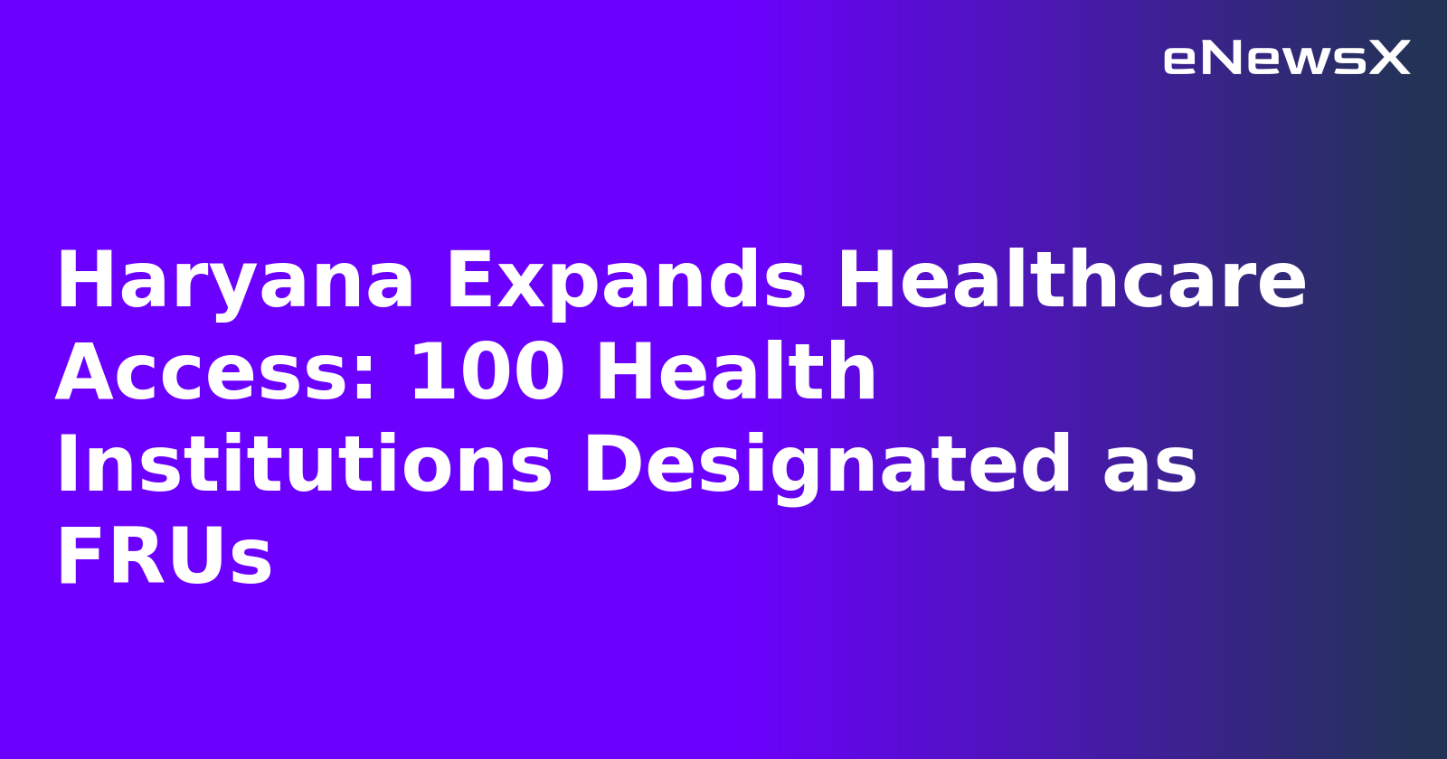 Haryana Expands Healthcare Access: 100 Health Institutions Designated as FRUs