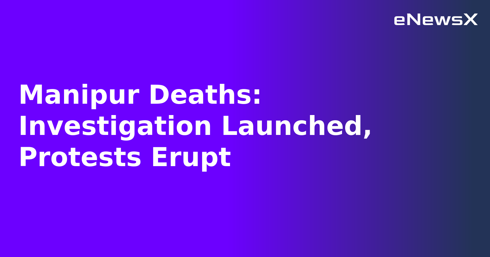 Manipur Deaths: Investigation Launched, Protests Erupt