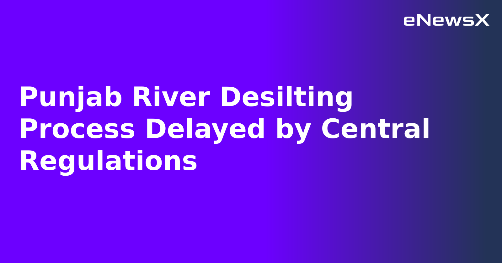 Punjab River Desilting Process Delayed by Central Regulations