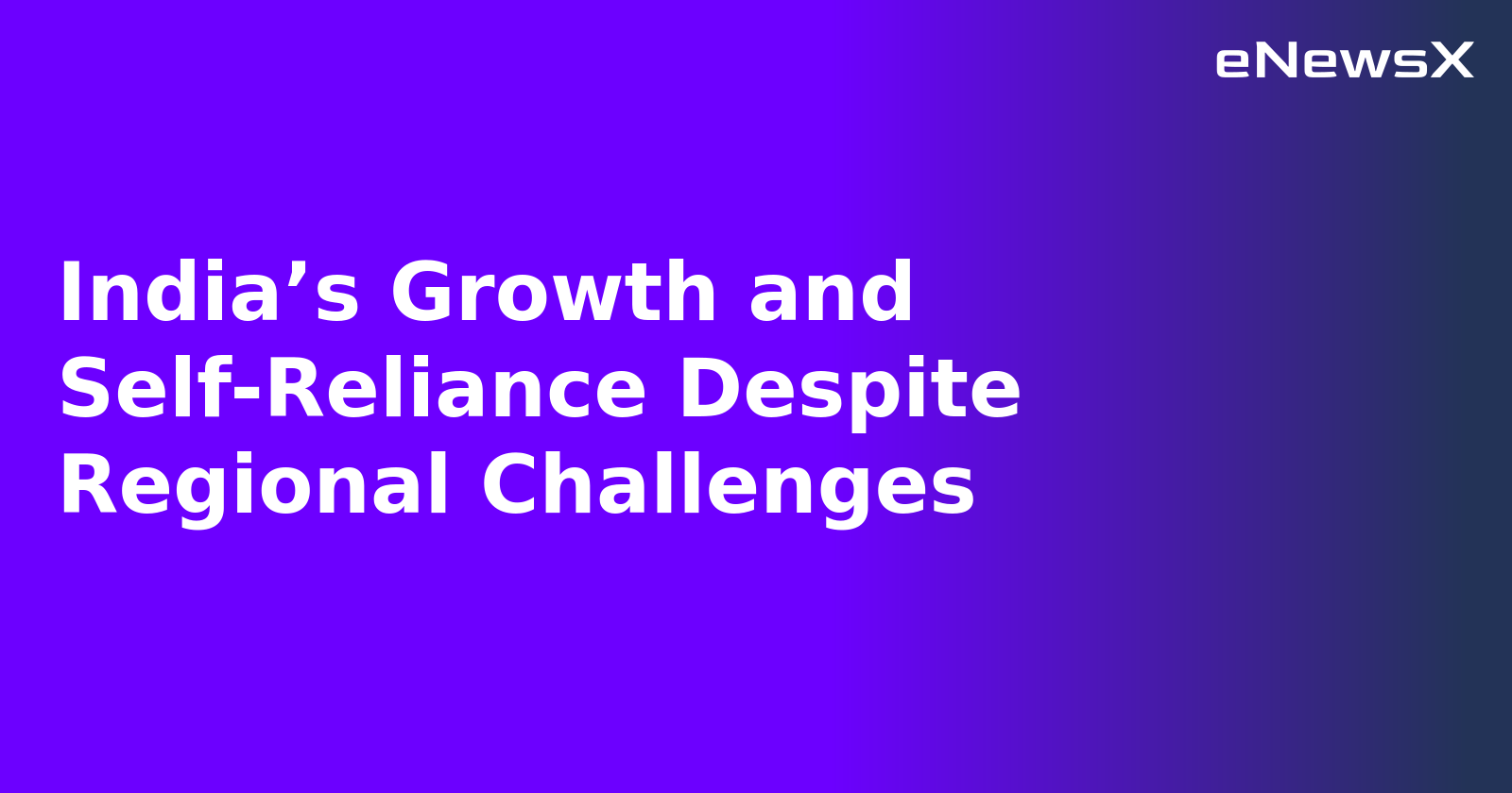 India’s Growth and Self-Reliance Despite Regional Challenges.webp