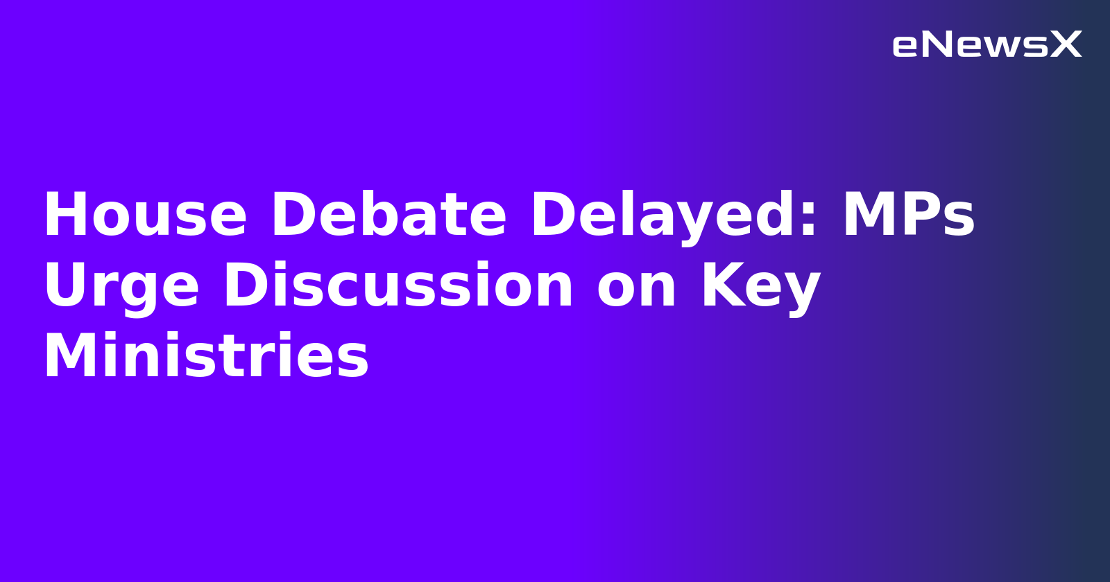 House Debate Delayed: MPs Urge Discussion on Key Ministries.webp