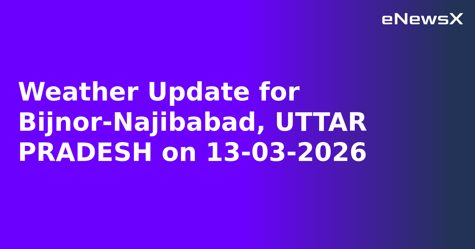 Weather Update for Bijnor-Najibabad, UTTAR PRADESH on 13-03-2026