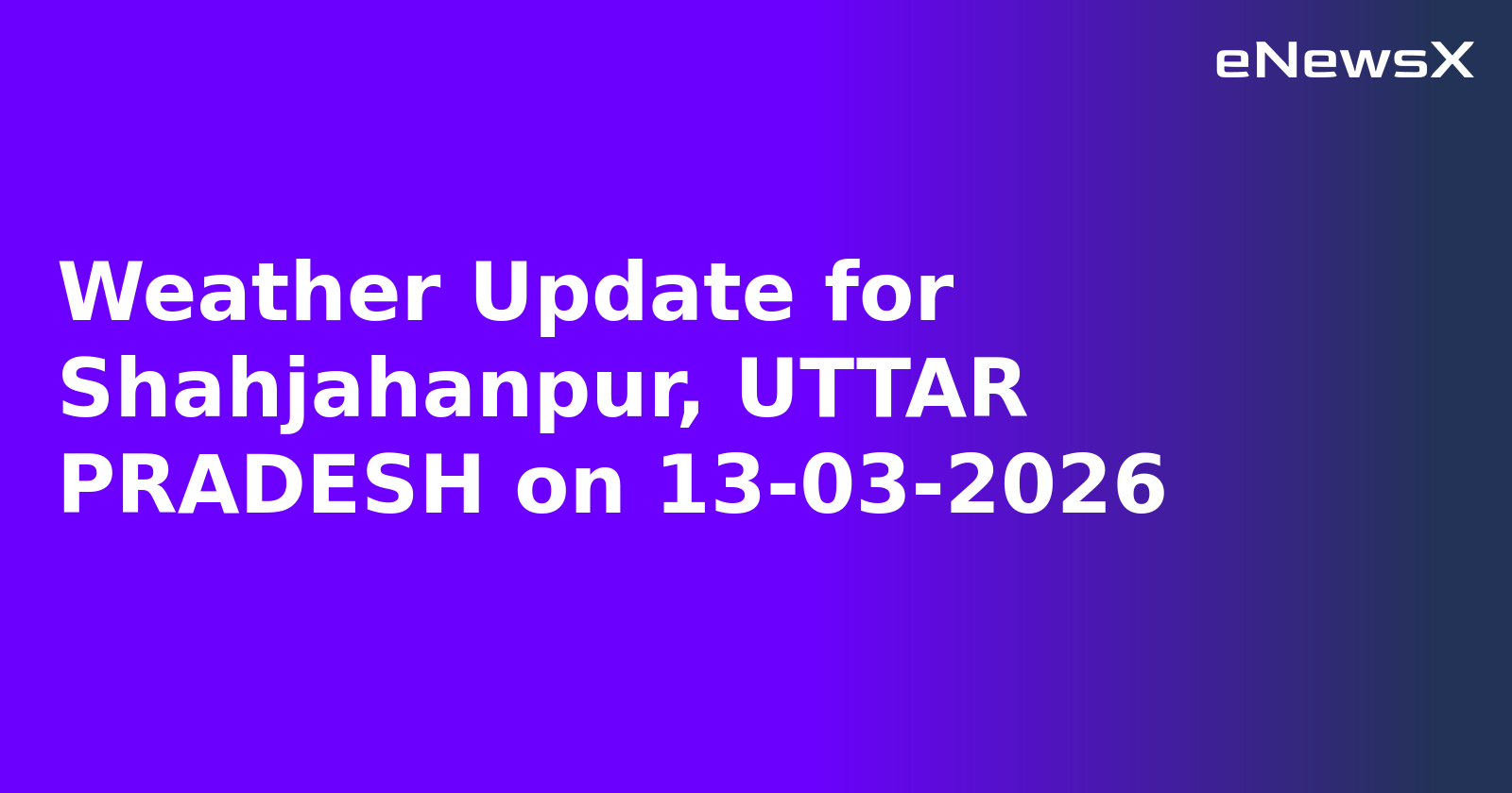 Weather Update for Shahjahanpur, UTTAR PRADESH on 13-03-2026