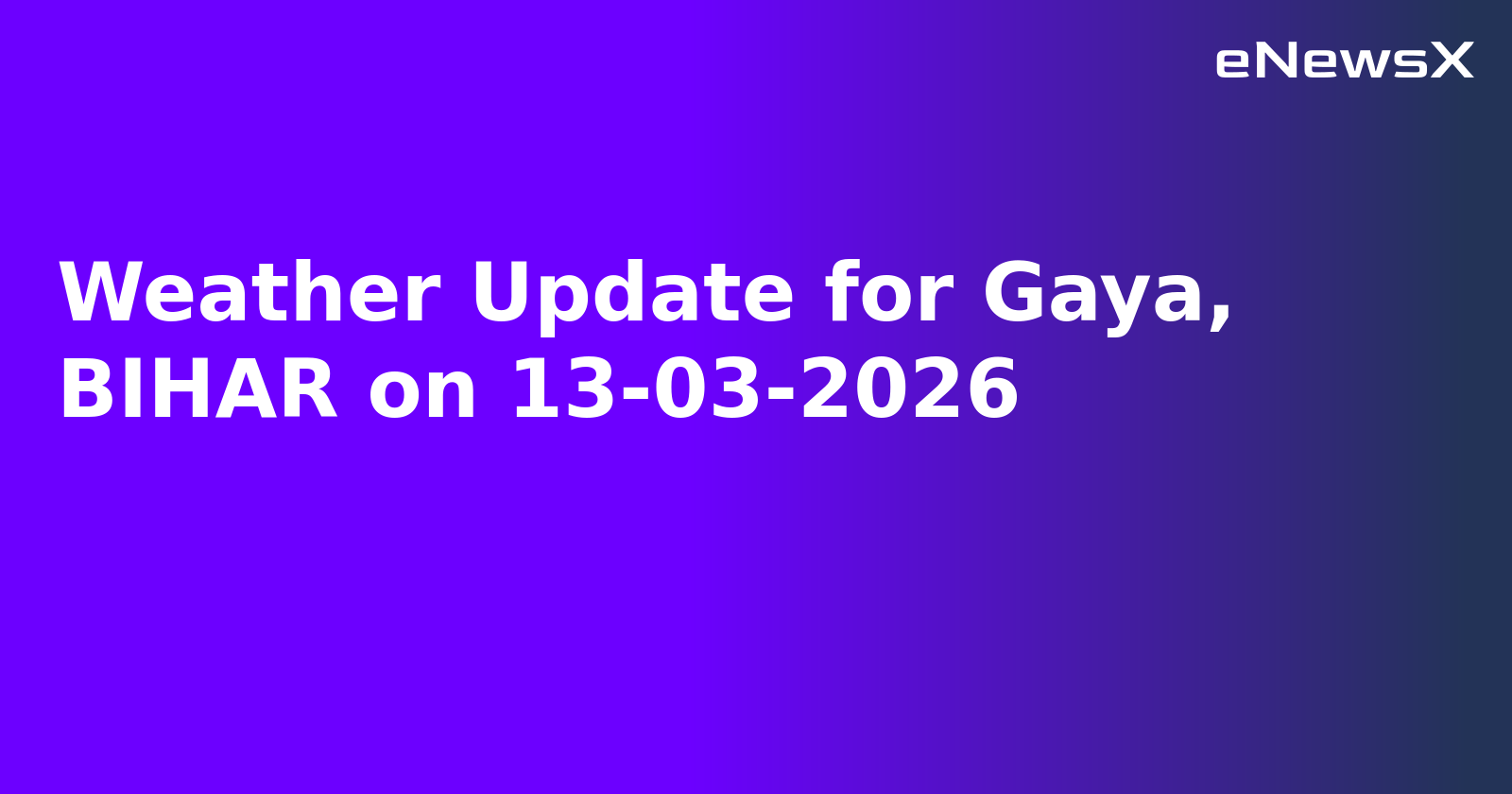 Weather Update for Gaya, BIHAR on 13-03-2026