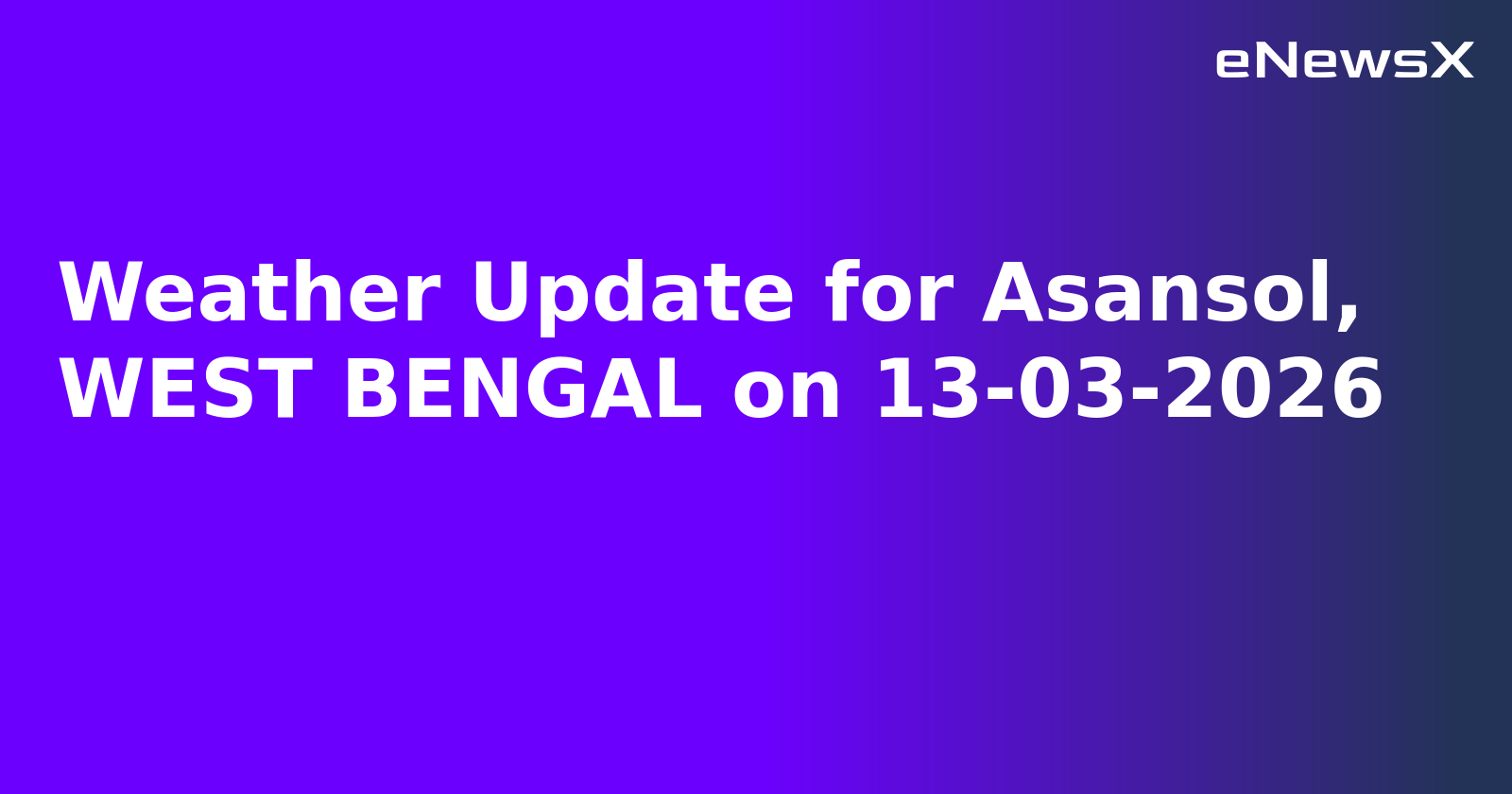 Weather Update for Asansol, WEST BENGAL on 13-03-2026