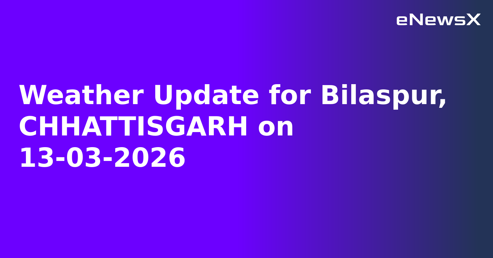 Weather Update for Bilaspur, CHHATTISGARH on 13-03-2026