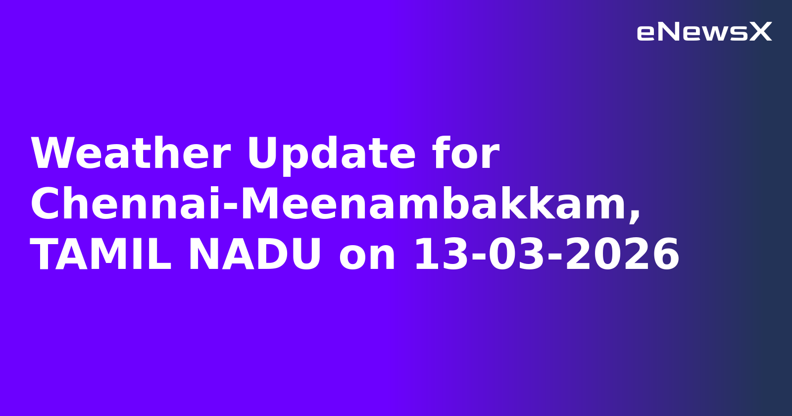 Weather Update for Chennai-Meenambakkam, TAMIL NADU on 13-03-2026