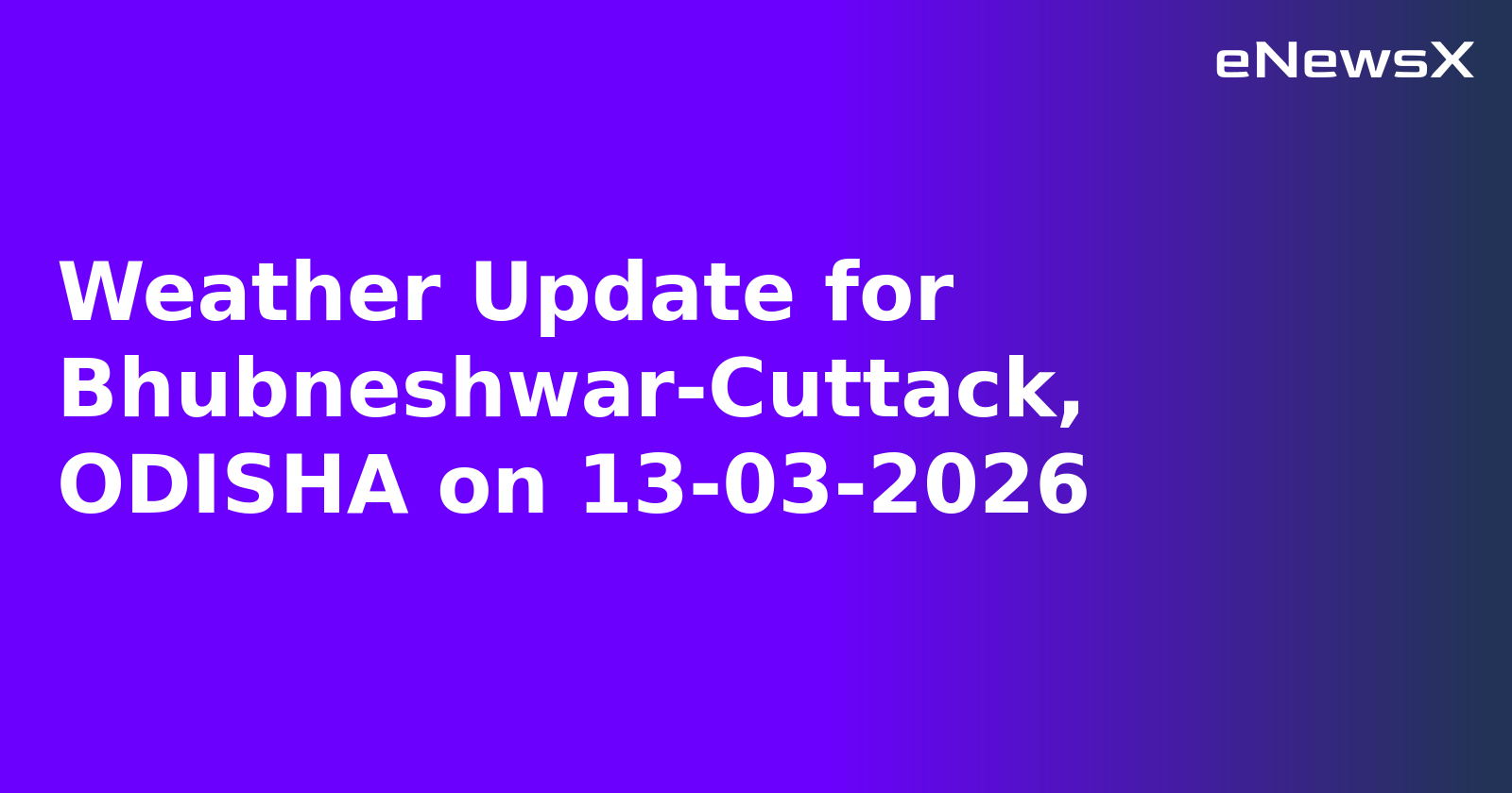 Weather Update for Bhubneshwar-Cuttack, ODISHA on 13-03-2026