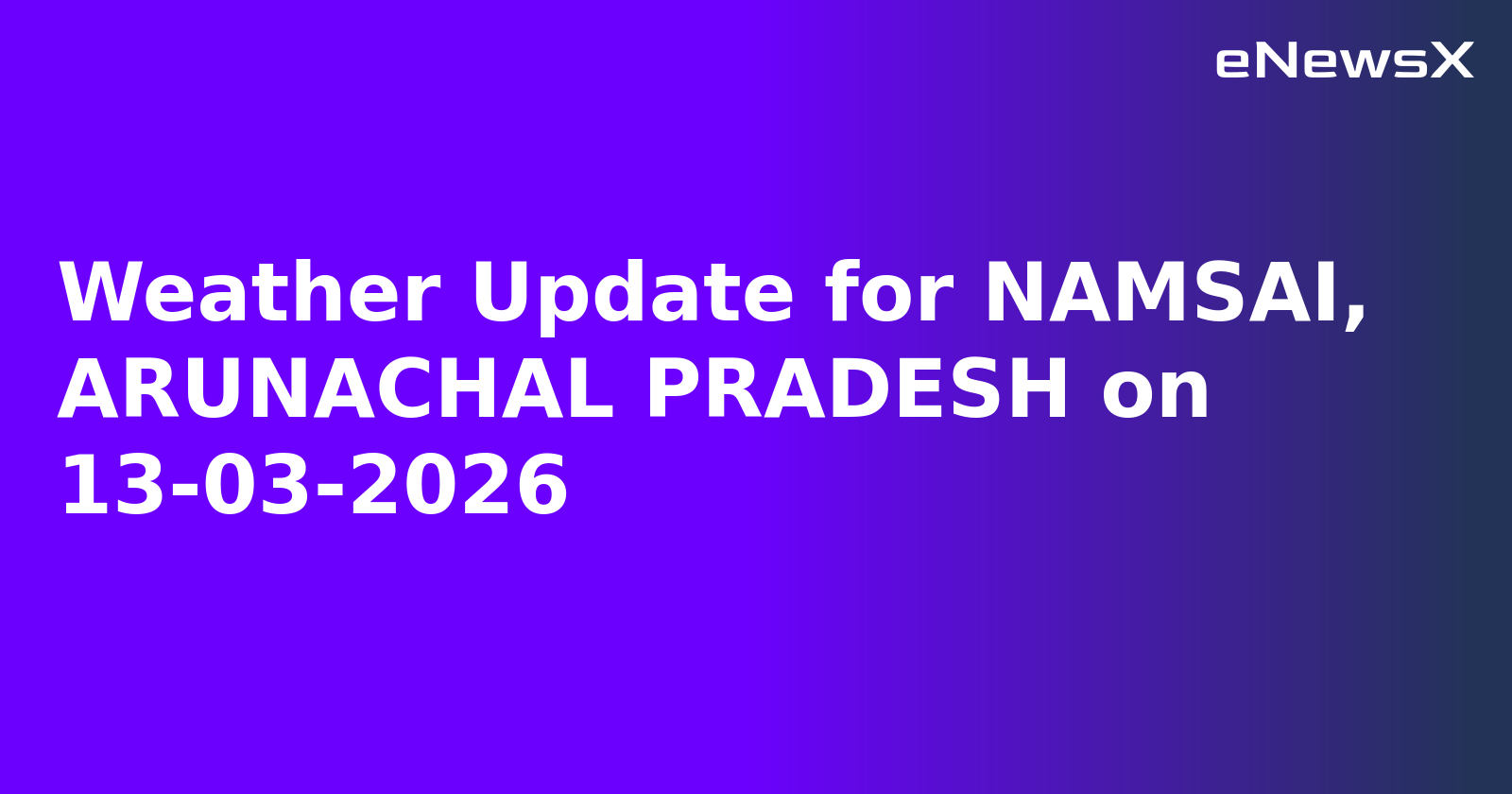 Weather Update for NAMSAI, ARUNACHAL PRADESH on 13-03-2026