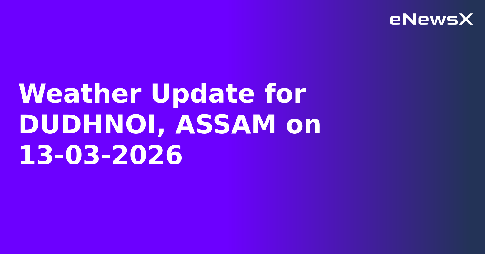 Weather Update for DUDHNOI, ASSAM on 13-03-2026