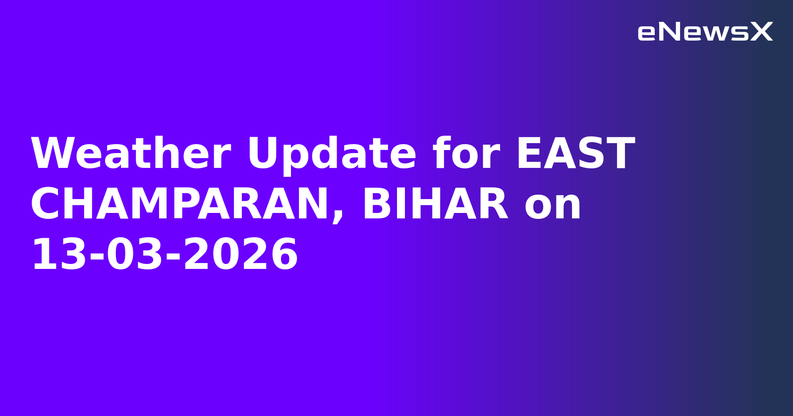Weather Update for EAST CHAMPARAN, BIHAR on 13-03-2026