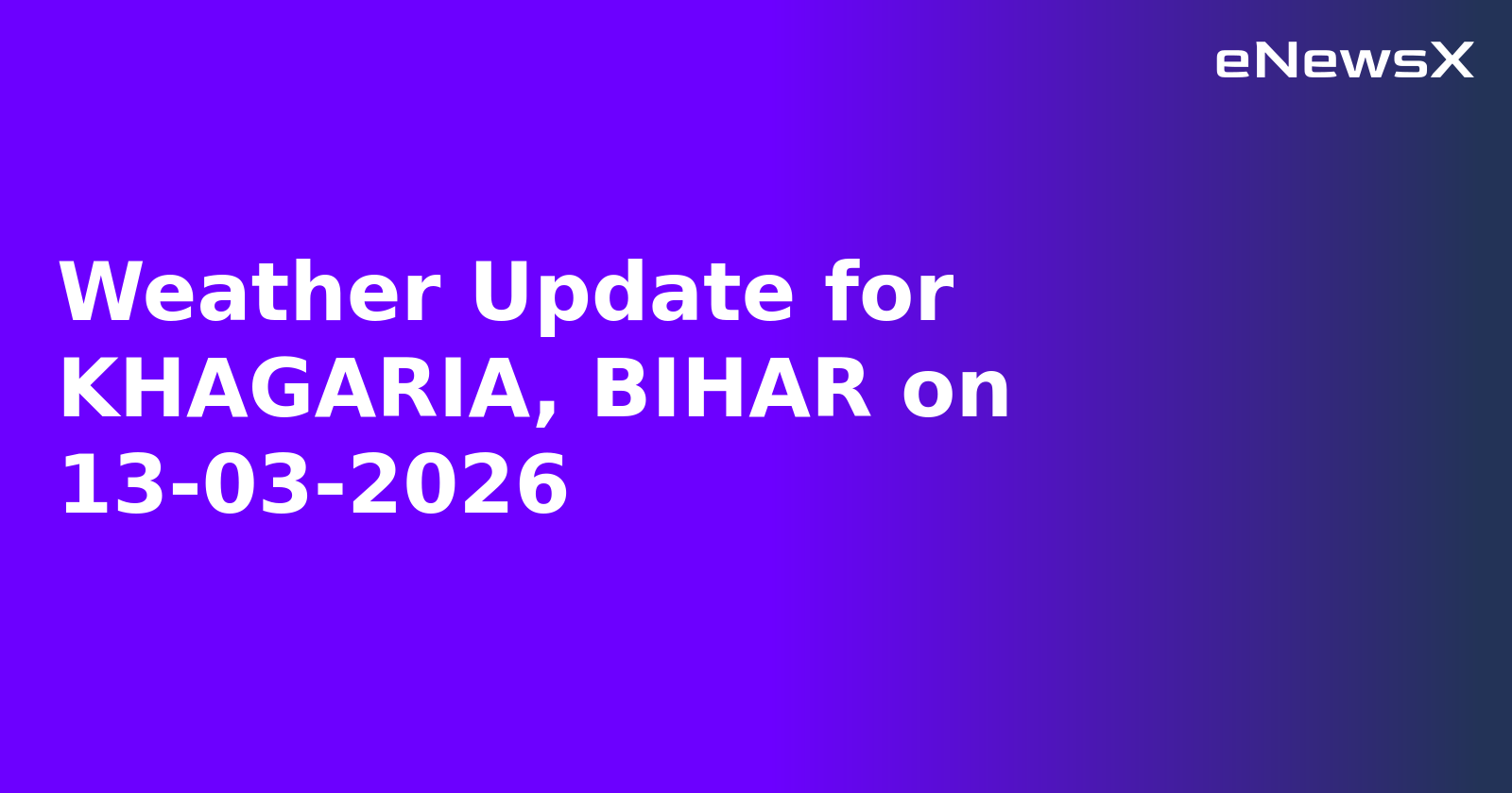Weather Update for KHAGARIA, BIHAR on 13-03-2026