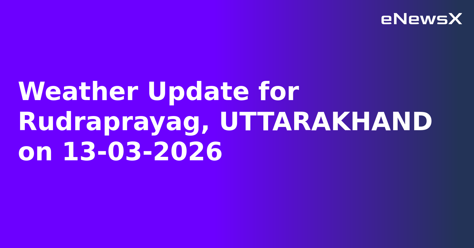 Weather Update for Rudraprayag, UTTARAKHAND on 13-03-2026