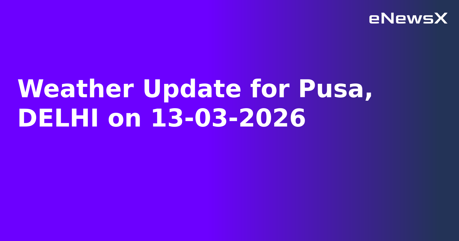 Weather Update for Pusa, DELHI on 13-03-2026