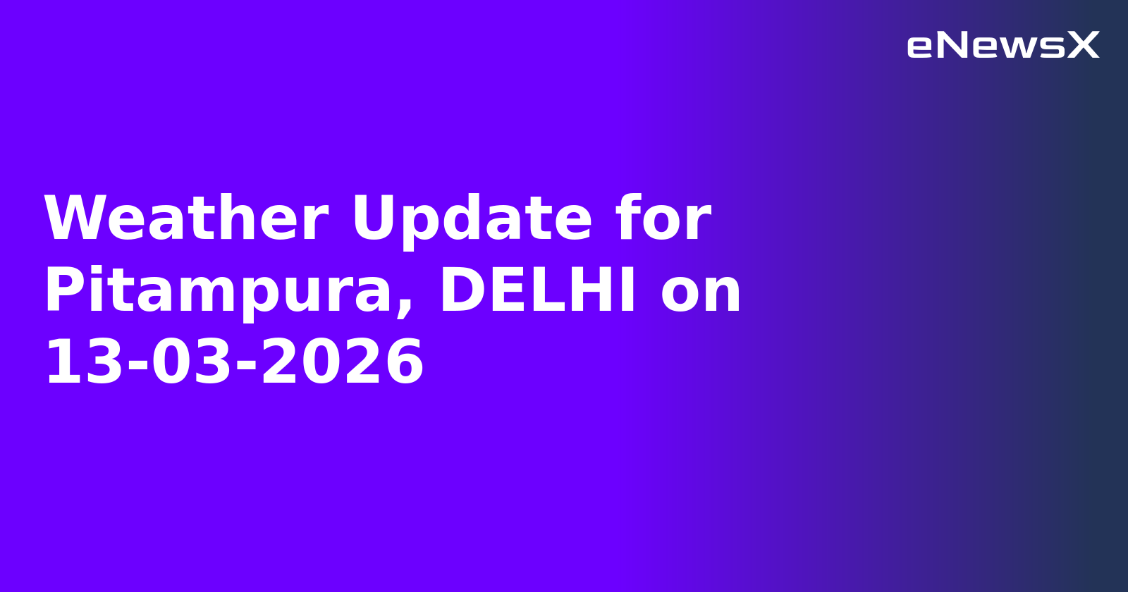 Weather Update for Pitampura, DELHI on 13-03-2026
