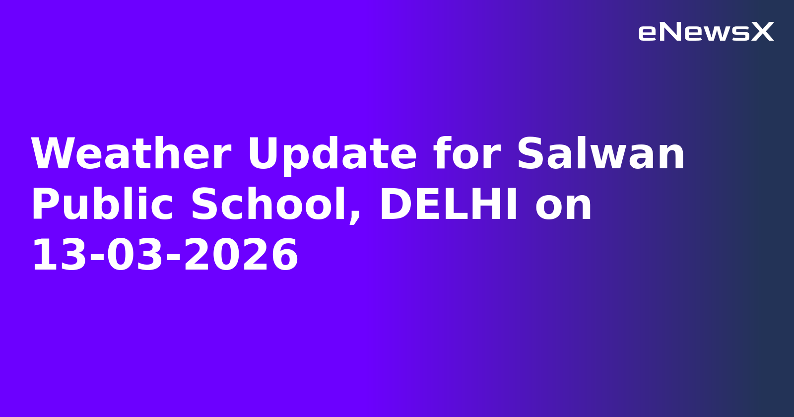 Weather Update for Salwan Public School, DELHI on 13-03-2026