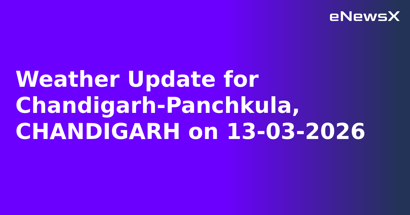 Weather Update for Chandigarh-Panchkula, CHANDIGARH on 13-03-2026