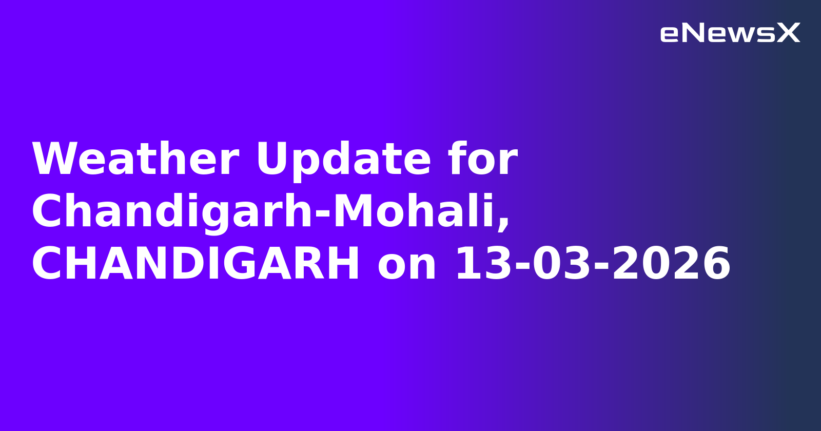 Weather Update for Chandigarh-Mohali, CHANDIGARH on 13-03-2026
