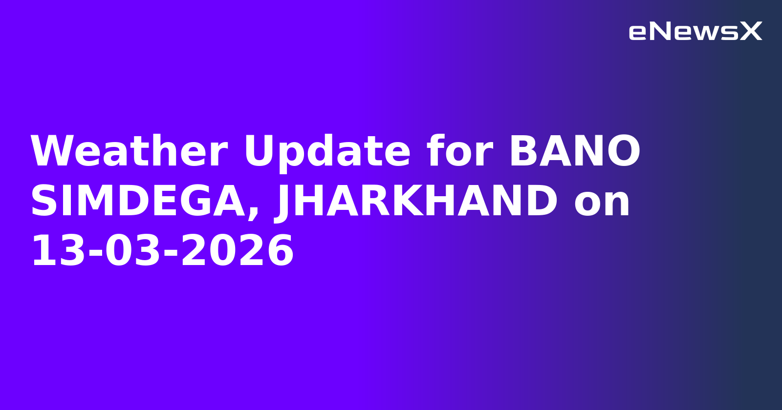 Weather Update for BANO SIMDEGA, JHARKHAND on 13-03-2026