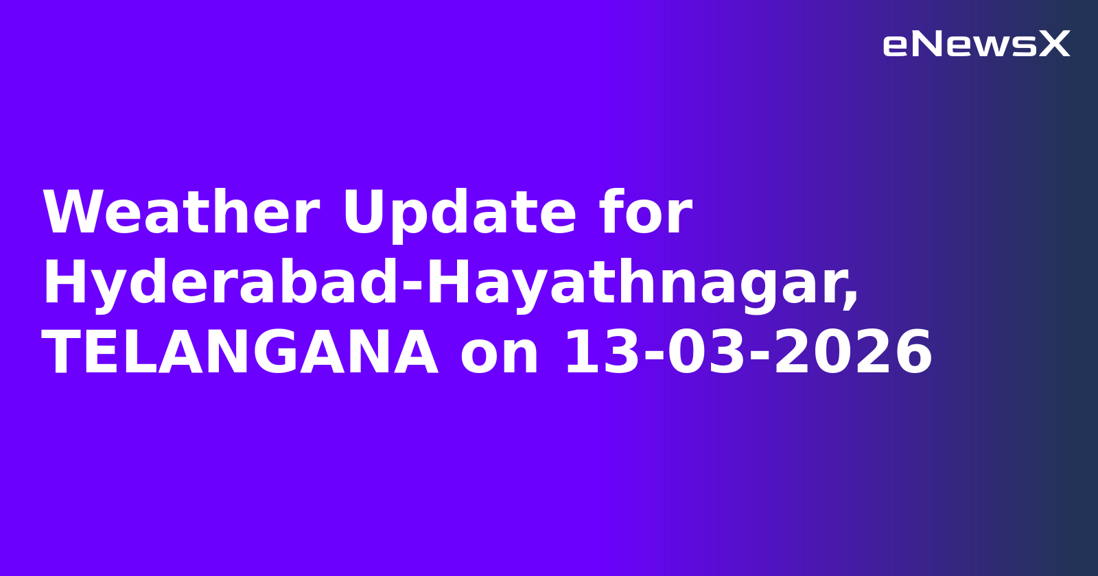Weather Update for Hyderabad-Hayathnagar, TELANGANA on 13-03-2026