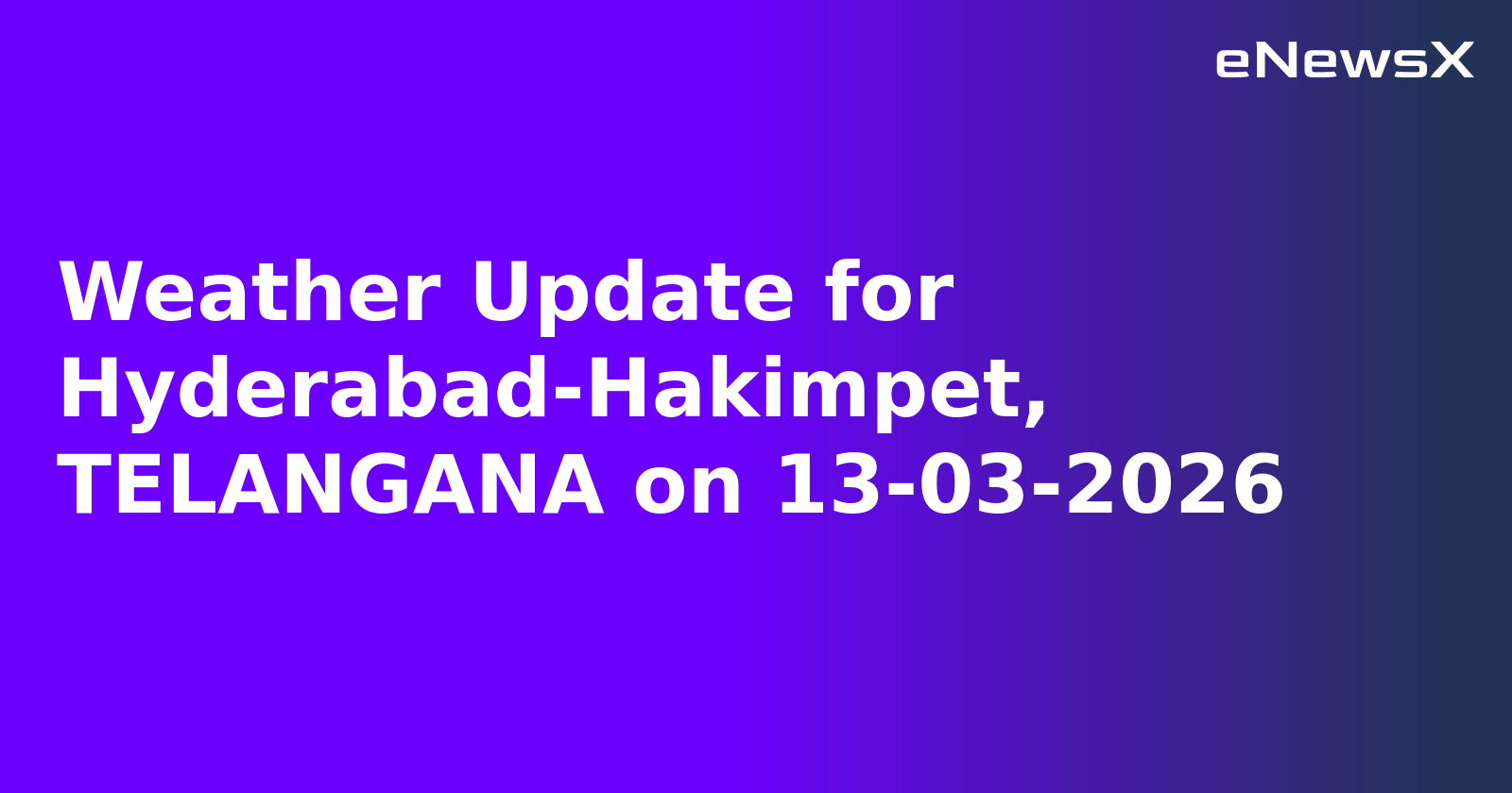 Weather Update for Hyderabad-Hakimpet, TELANGANA on 13-03-2026