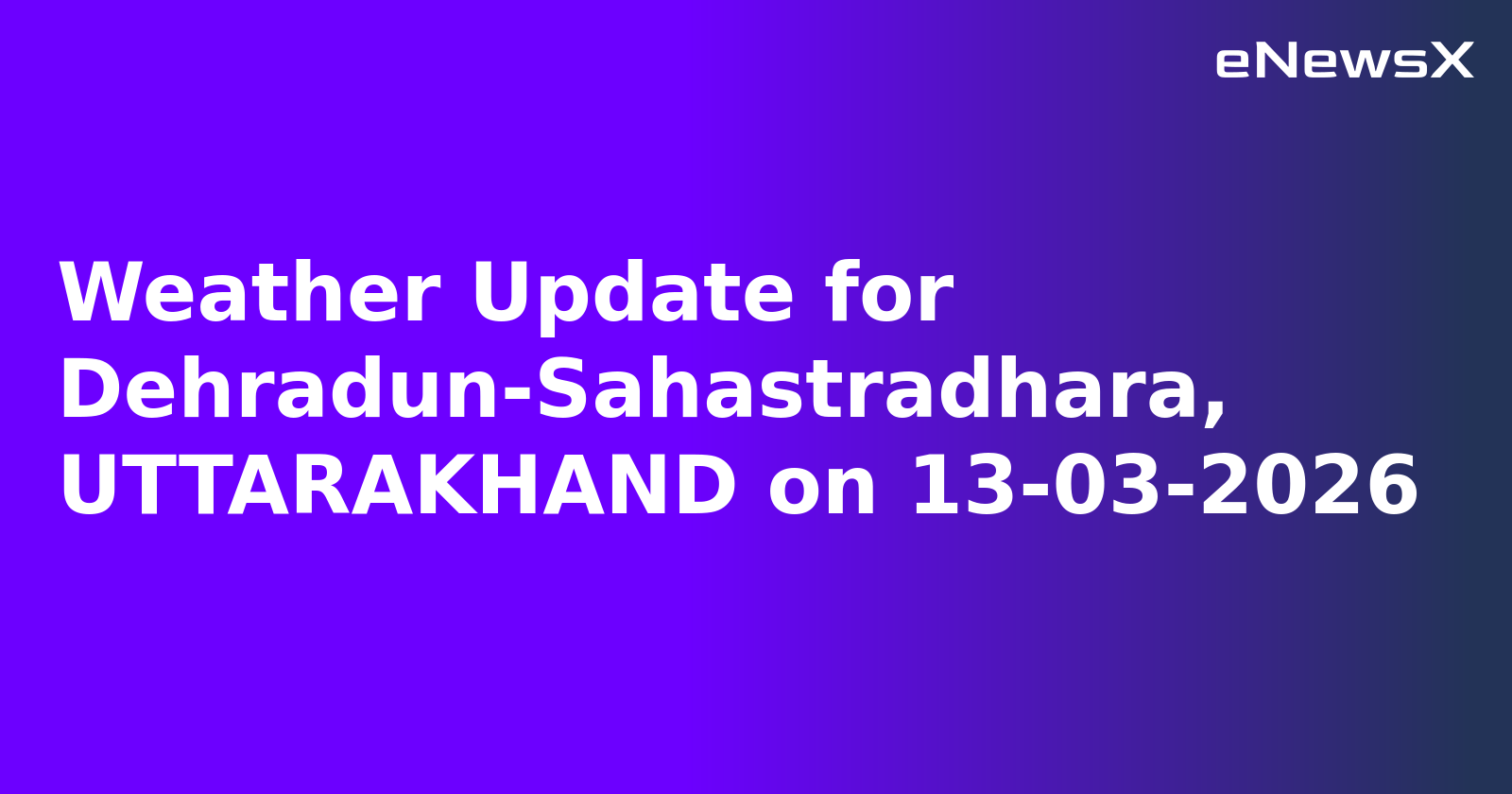 Weather Update for Dehradun-Sahastradhara, UTTARAKHAND on 13-03-2026.webp