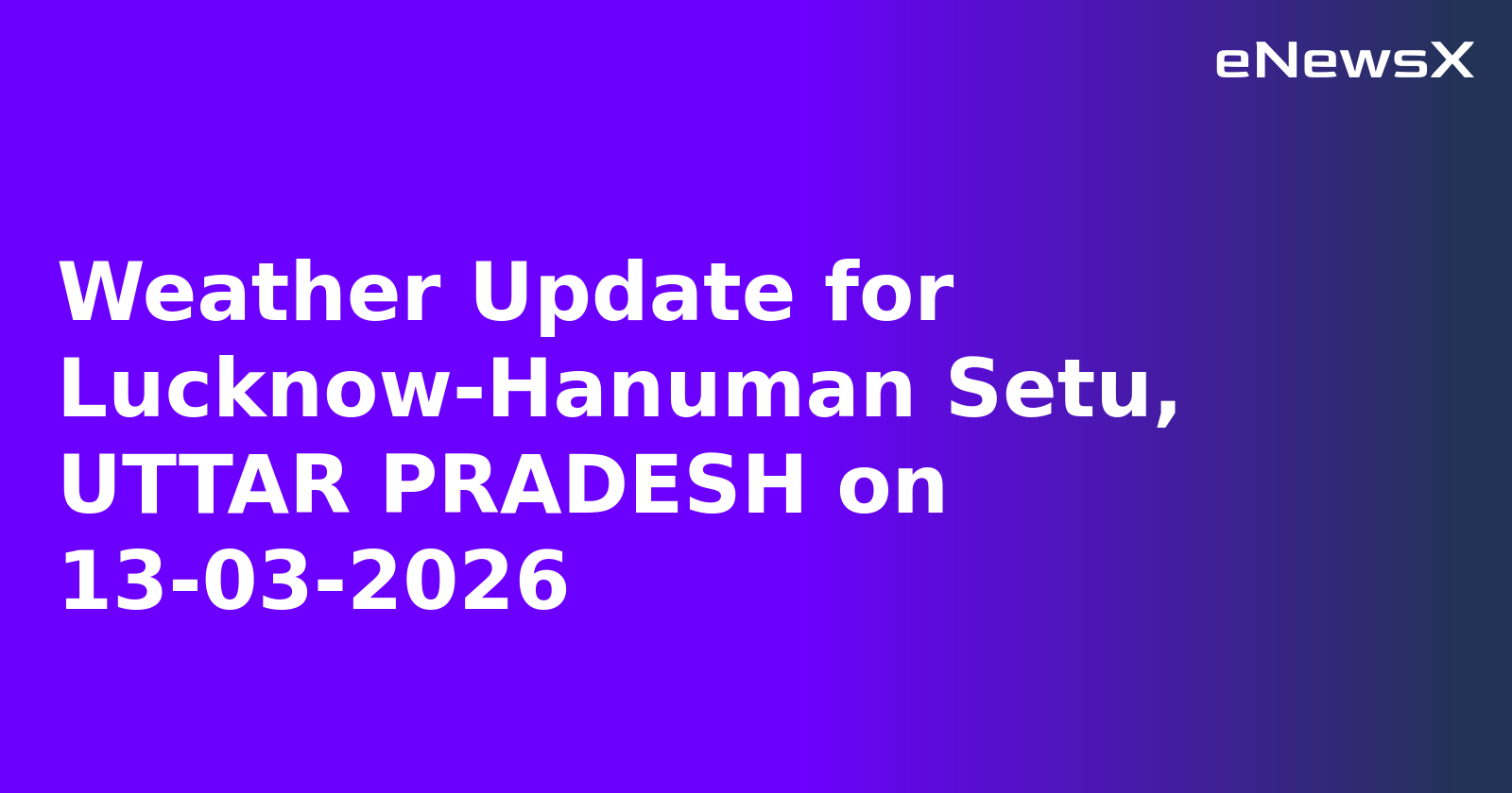 Weather Update for Lucknow-Hanuman Setu, UTTAR PRADESH on 13-03-2026