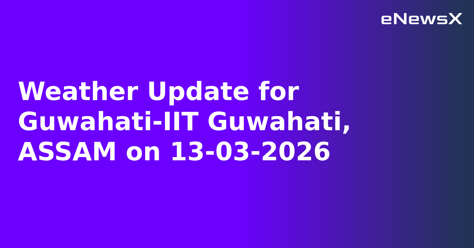 Weather Update for Guwahati-IIT Guwahati, ASSAM on 13-03-2026.webp