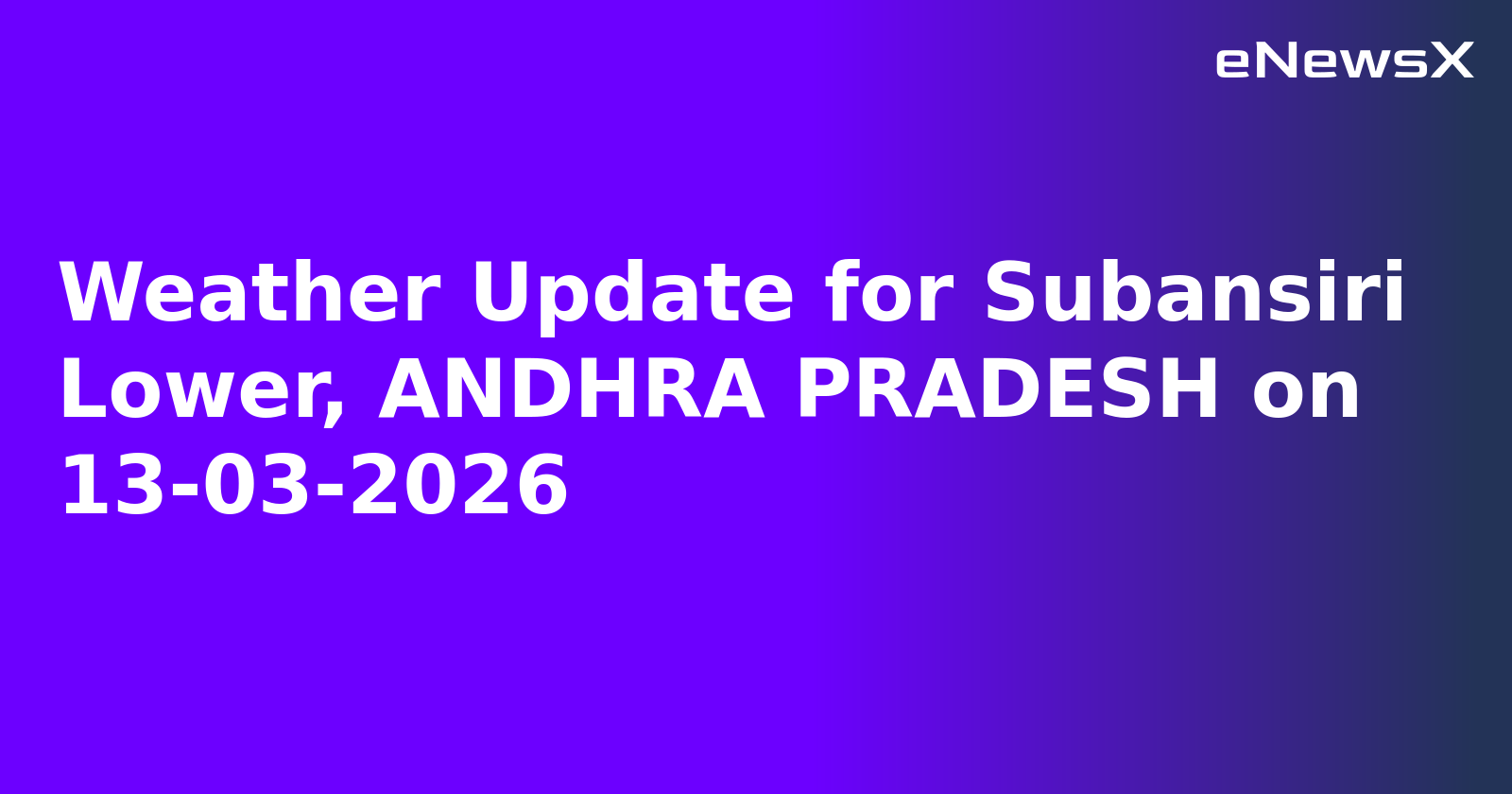 Weather Update for Subansiri Lower, ANDHRA PRADESH on 13-03-2026