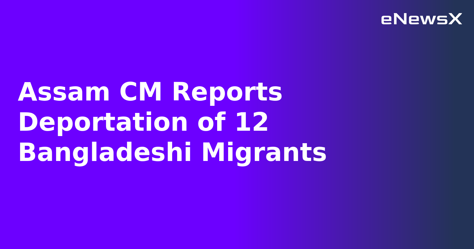 Assam CM Reports Deportation of 12 Bangladeshi Migrants.webp