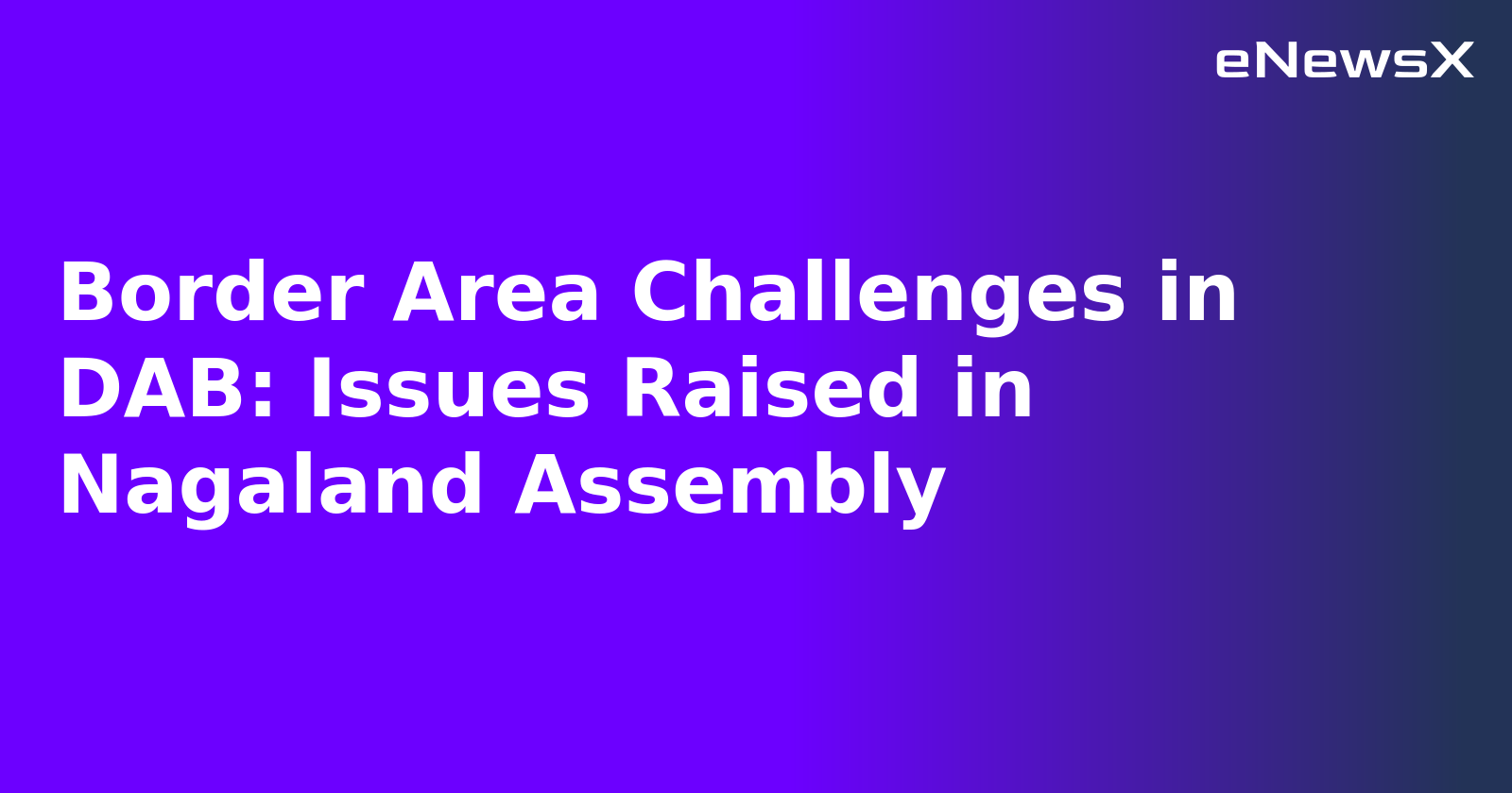 Border Area Challenges in DAB: Issues Raised in Nagaland Assembly.webp