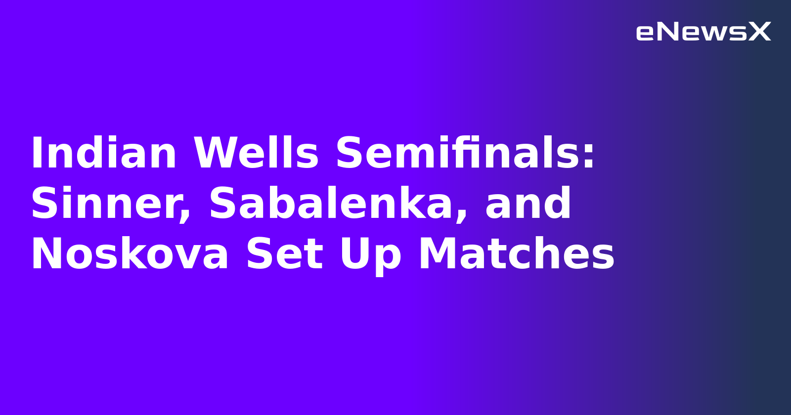 Indian Wells Semifinals: Sinner, Sabalenka, and Noskova Set Up Matches.webp