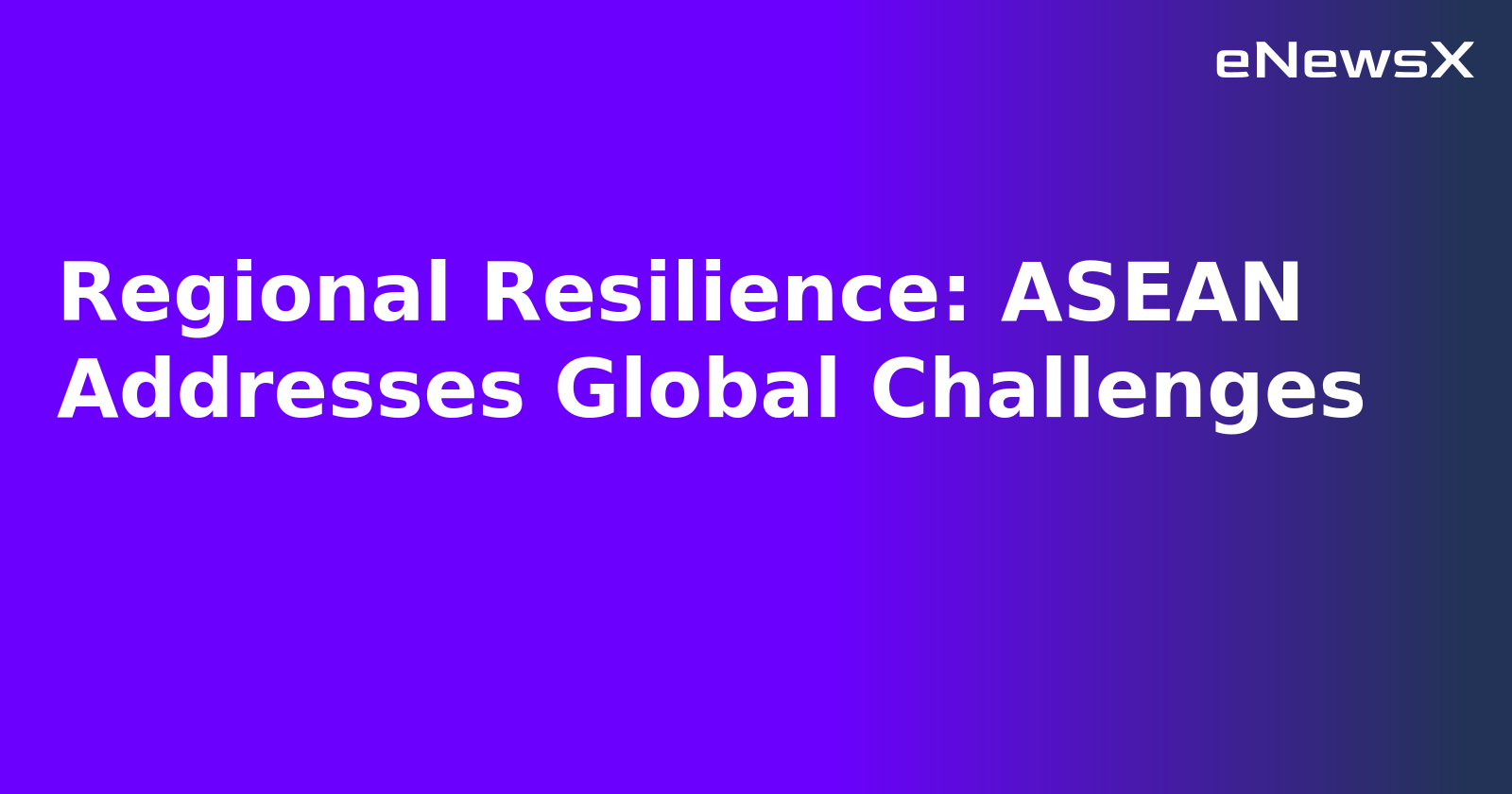 Regional Resilience: ASEAN Addresses Global Challenges.webp