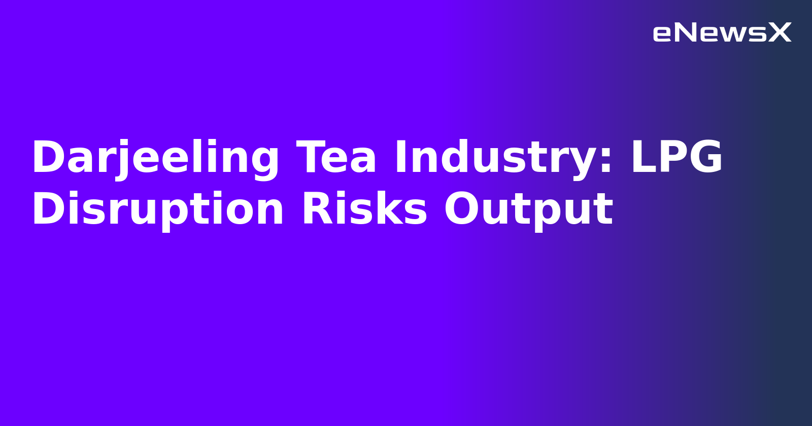 Darjeeling Tea Industry: LPG Disruption Risks Output.webp