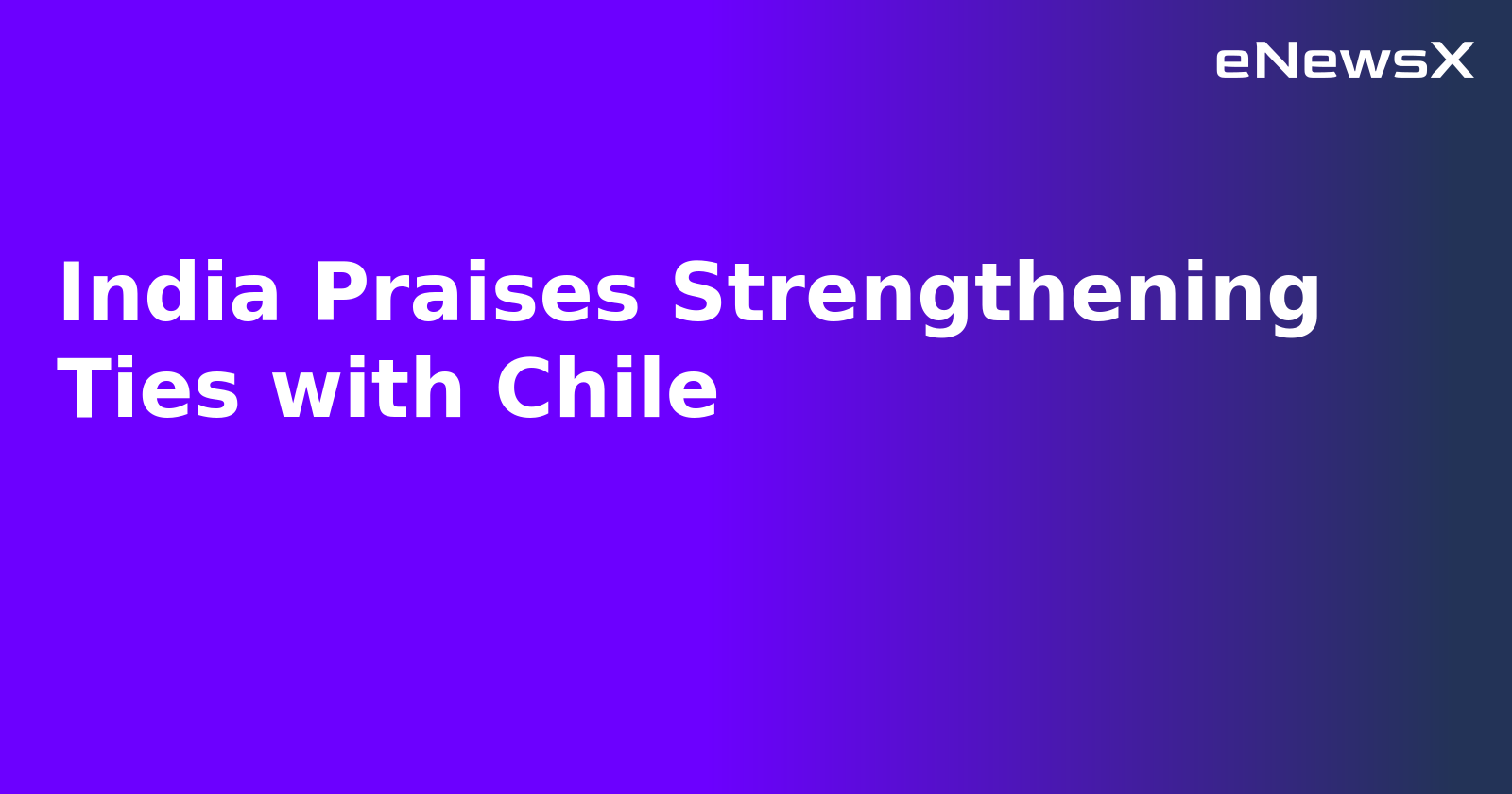 India Praises Strengthening Ties with Chile.webp