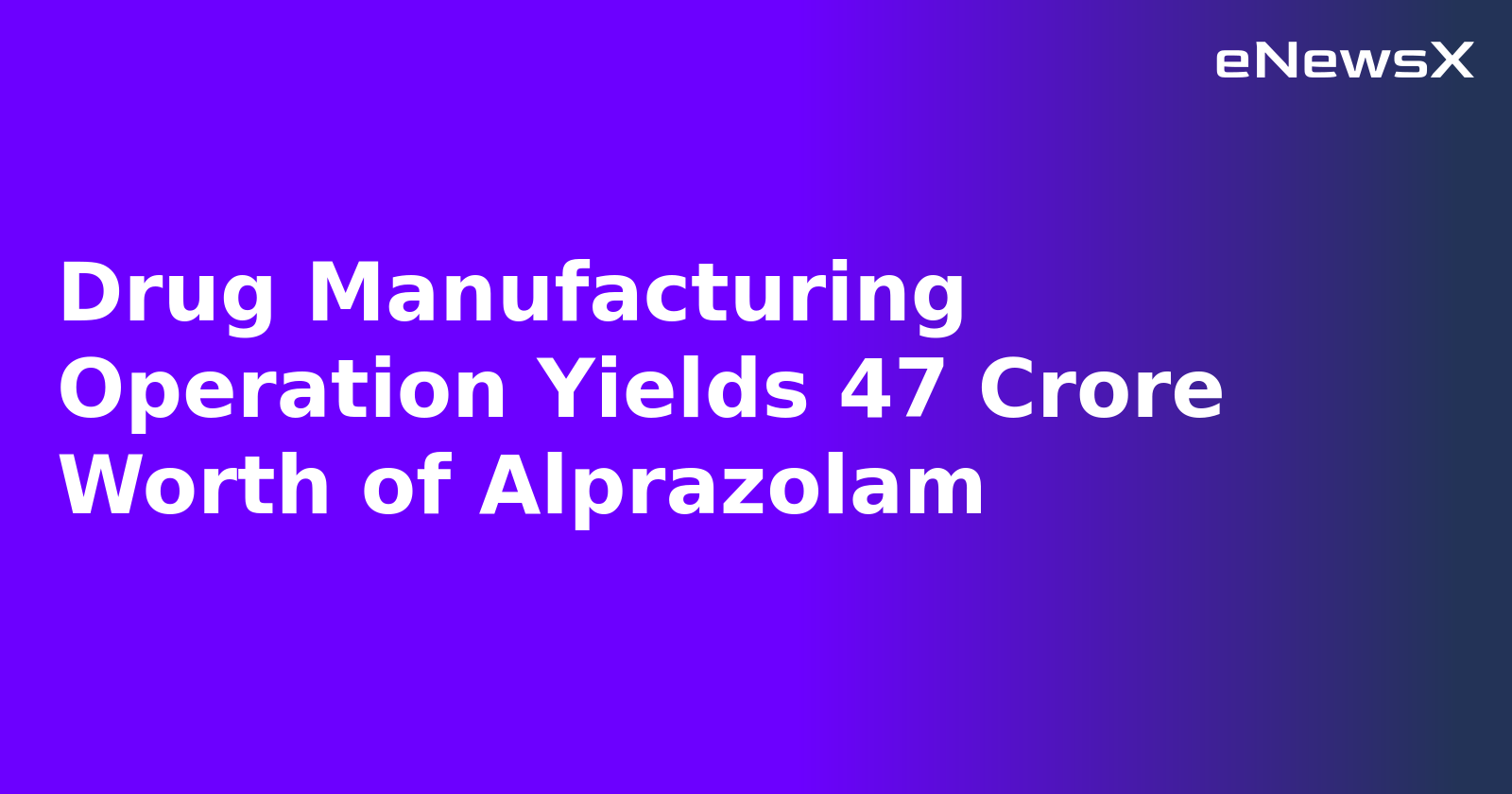 Drug Manufacturing Operation Yields 47 Crore Worth of Alprazolam.webp