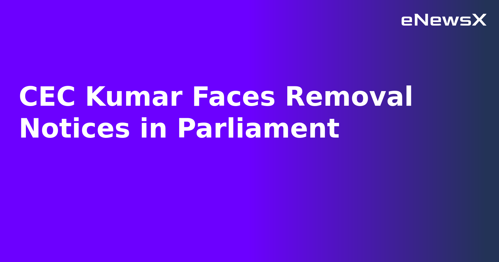 CEC Kumar Faces Removal Notices in Parliament.webp