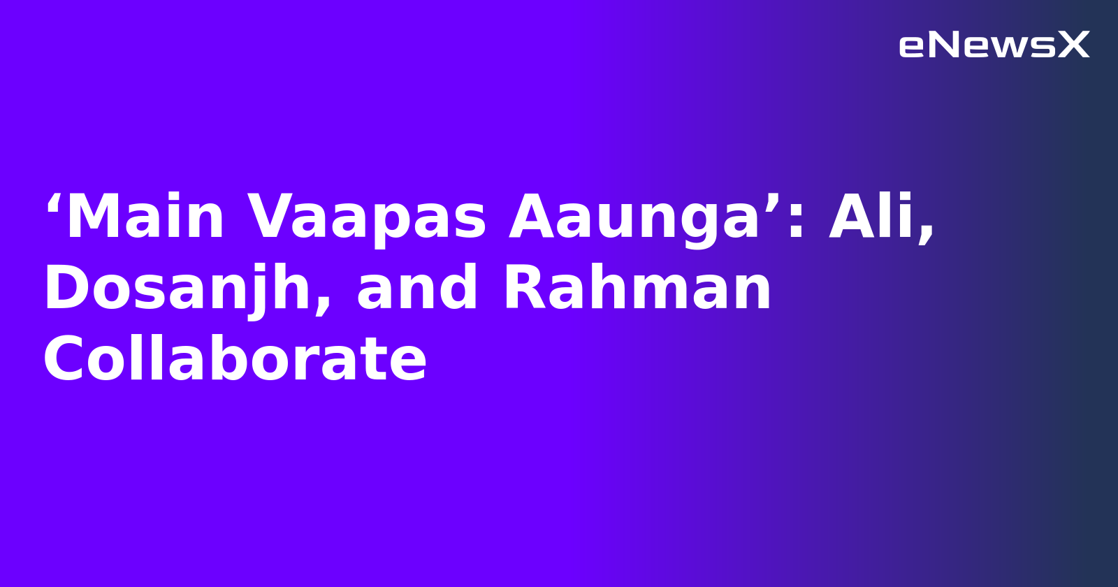 ‘Main Vaapas Aaunga’: Ali, Dosanjh, and Rahman Collaborate.webp