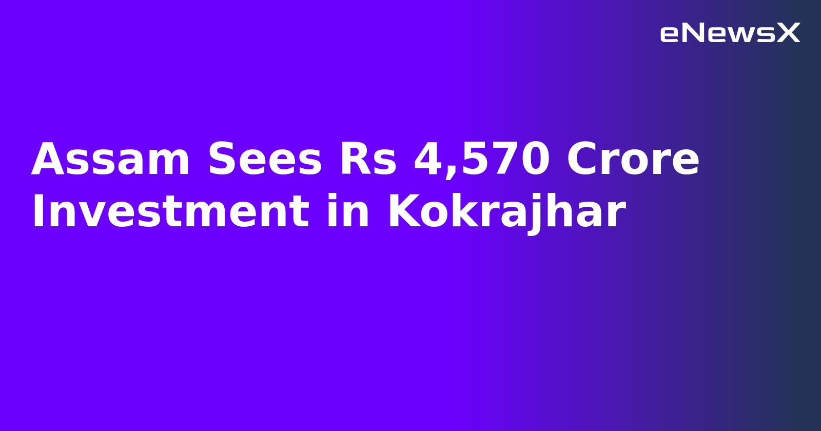Assam Sees Rs 4,570 Crore Investment in Kokrajhar.webp