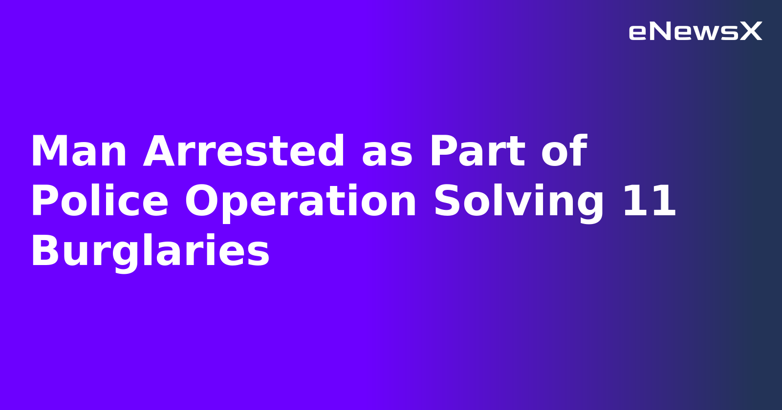 Man Arrested as Part of Police Operation Solving 11 Burglaries.webp