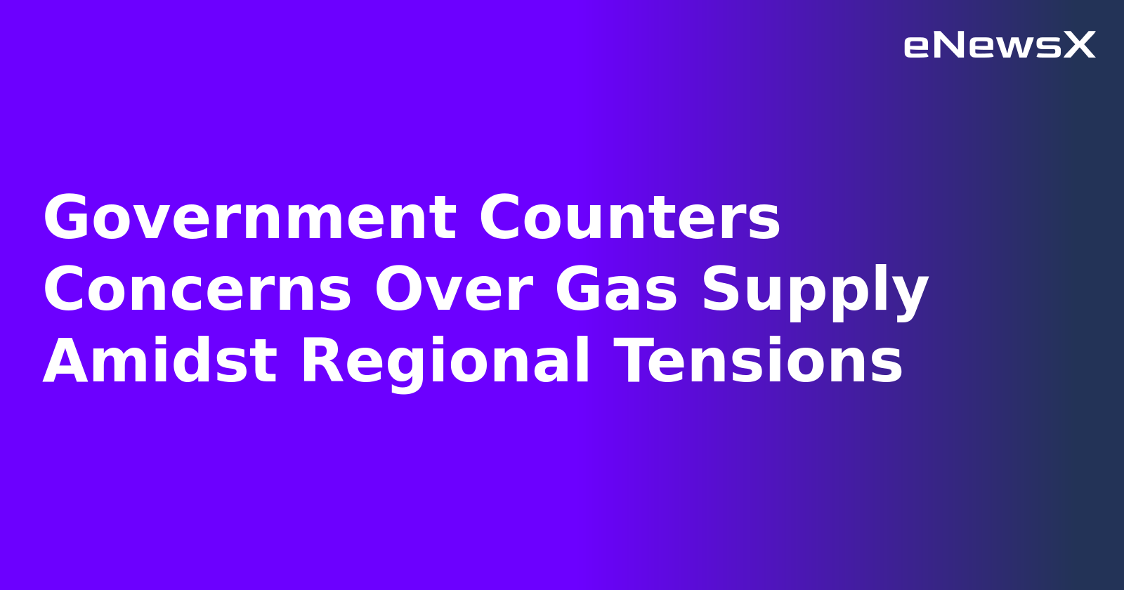 Government Counters Concerns Over Gas Supply Amidst Regional Tensions.webp