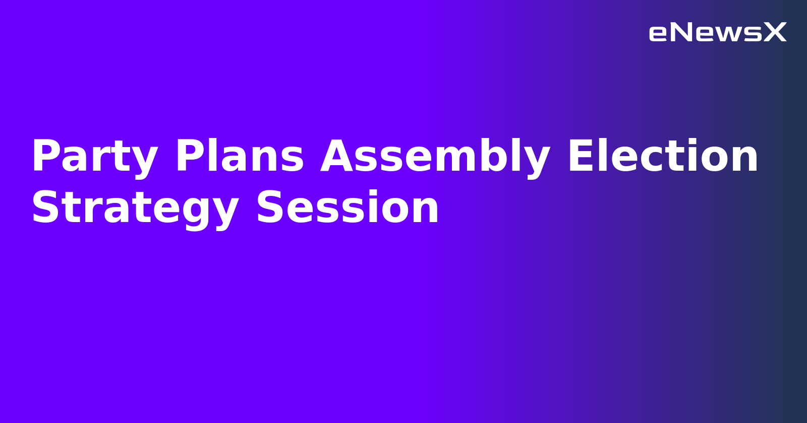Party Plans Assembly Election Strategy Session.webp