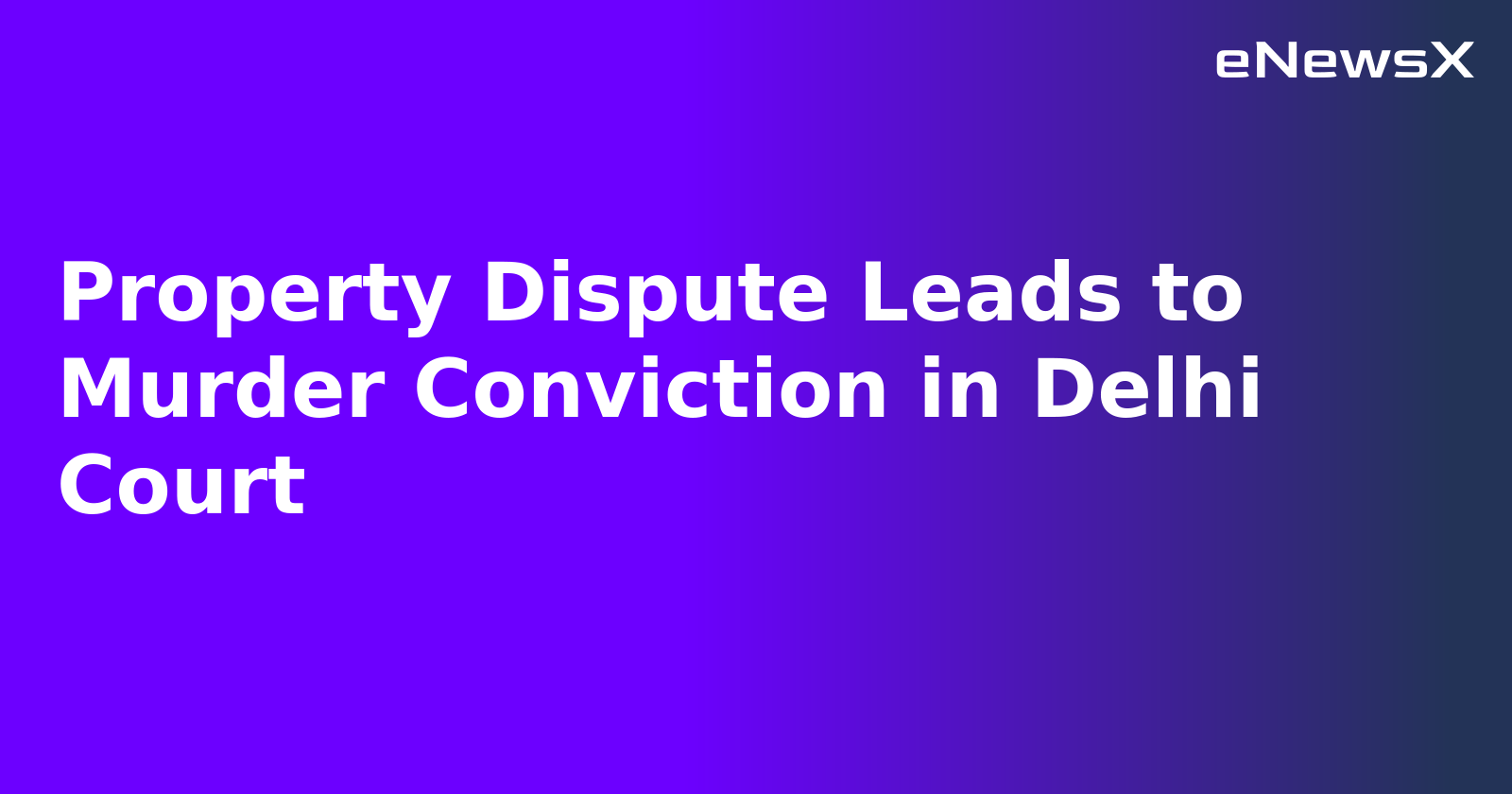 Property Dispute Leads to Murder Conviction in Delhi Court.webp