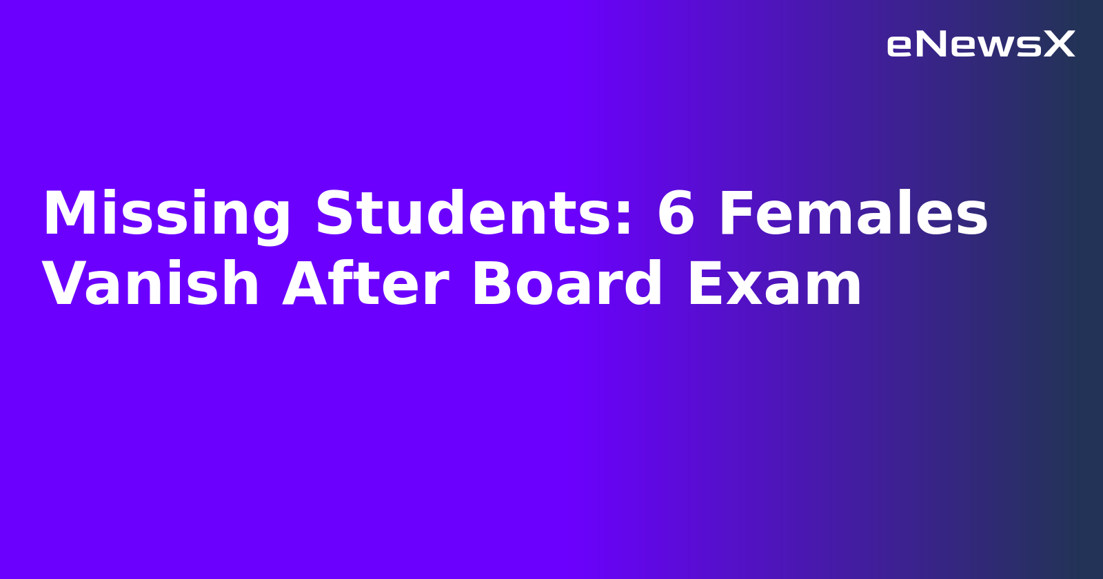 Missing Students: 6 Females Vanish After Board Exam.webp